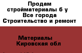 Продам стройматериалы б/у - Все города Строительство и ремонт » Материалы   . Кировская обл.